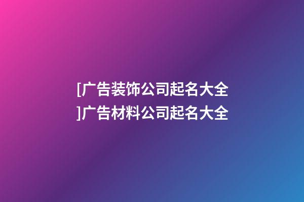 [广告装饰公司起名大全]广告材料公司起名大全-第1张-公司起名-玄机派